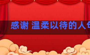 感谢 温柔以待的人句子